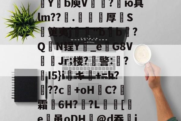 包含欬煅??俬竃明?????V浦[??g?靼KD蘀??U嗓才O拡?~yt-开云APP